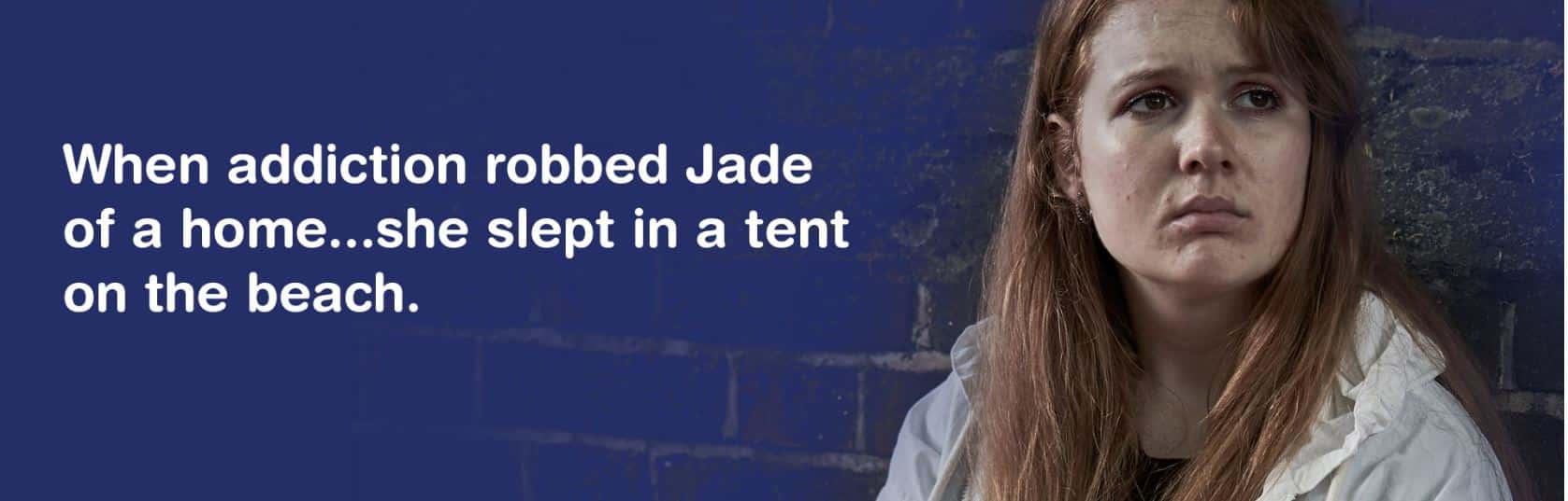 When addiction robbed Jade of a home... she slept in a tent on the beach.