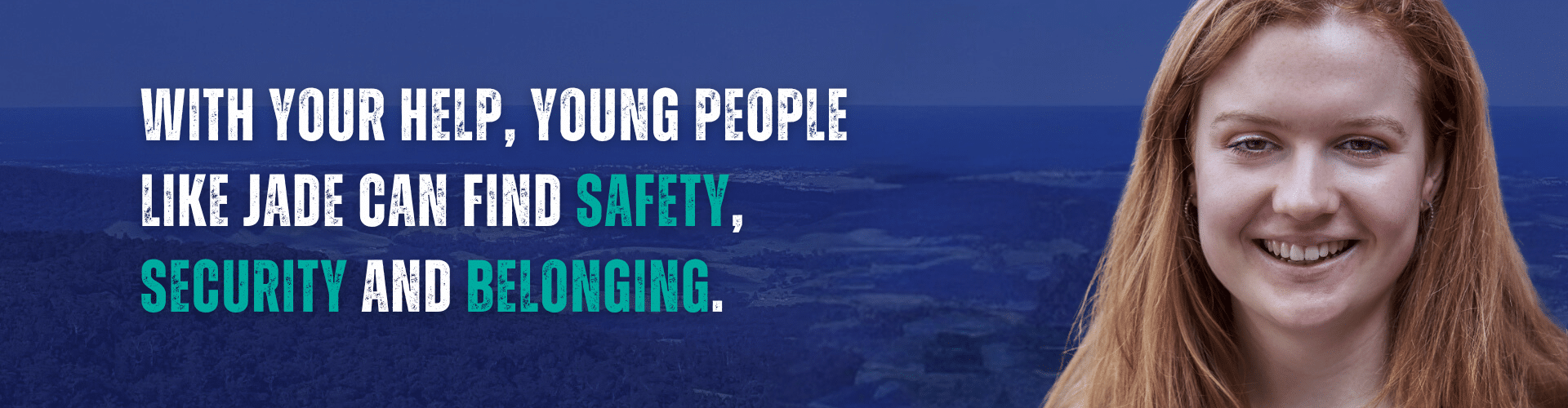 With your help, young people like Jade can find safety, security and belonging.